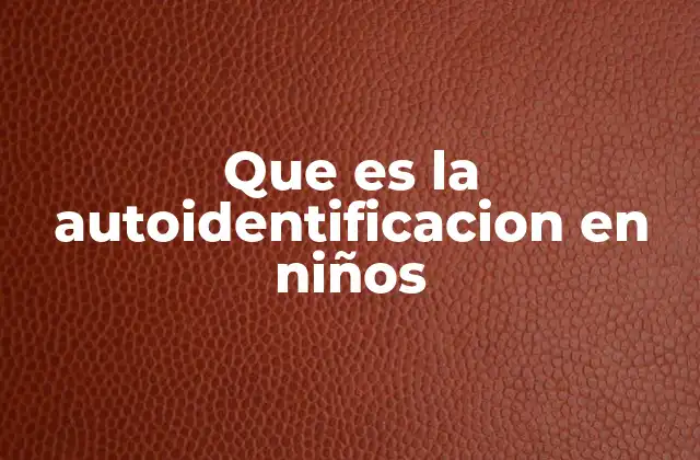 Que es la Autoidentificacion en Niños 2 El desarrollo de la identidad en la infancia