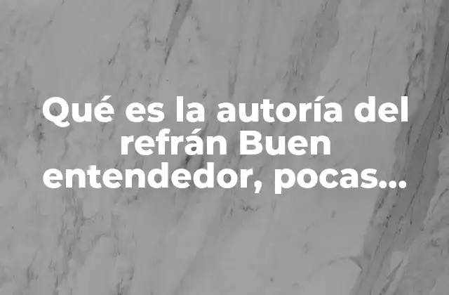 Qué es la Autoría Del Refrán Buen Entendedor, Pocas Palabras