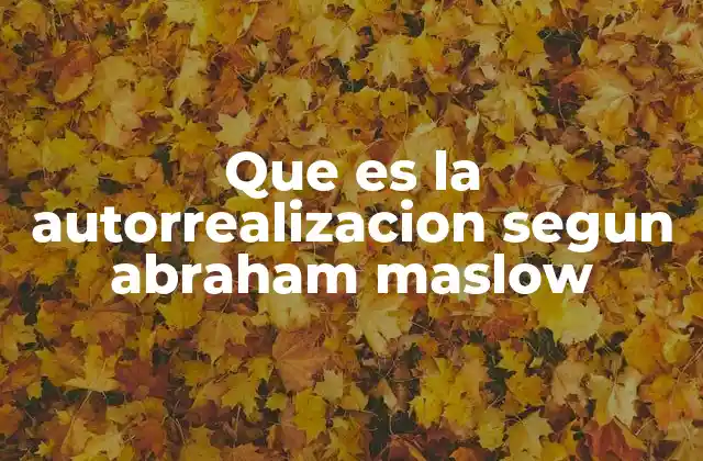 Que es la Autorrealizacion Segun Abraham Maslow