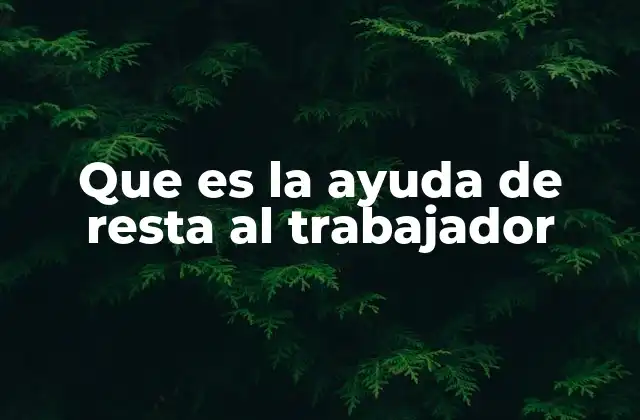 Que es la Ayuda de Resta Al Trabajador