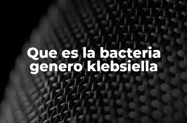 Que es la Bacteria Genero Klebsiella