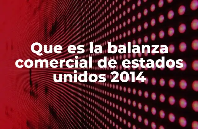 Que es la Balanza Comercial de Estados Unidos 2014