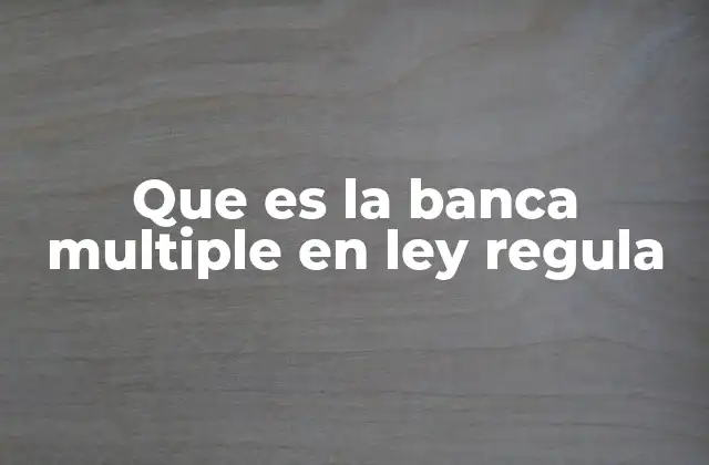 Que es la Banca Multiple en Ley Regula