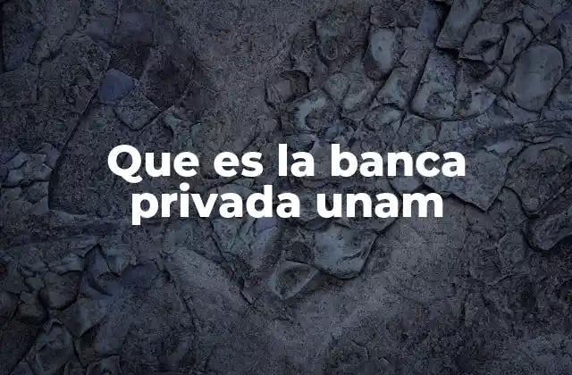 Que es la Banca Privada Unam