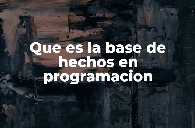 Que es la Base de Hechos en Programacion