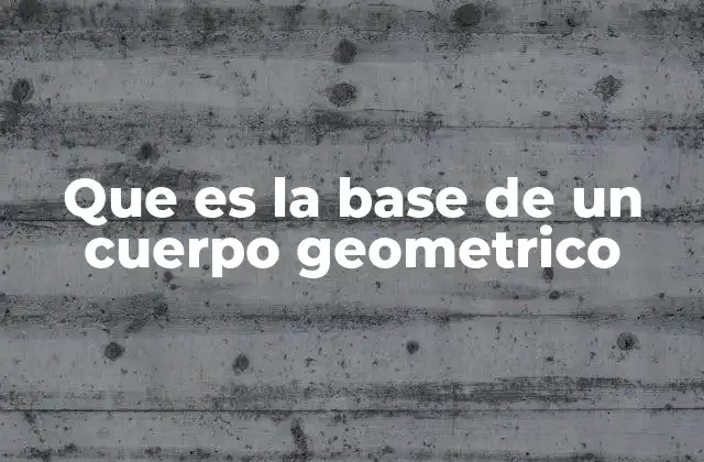 Que es la Base de un Cuerpo Geometrico