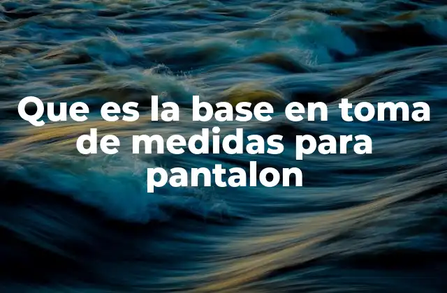Que es la Base en Toma de Medidas para Pantalon