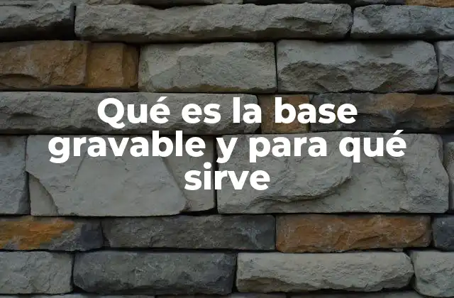 Qué es la Base Gravable y para Qué Sirve