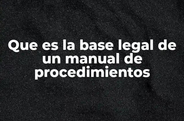 Que es la Base Legal de un Manual de Procedimientos