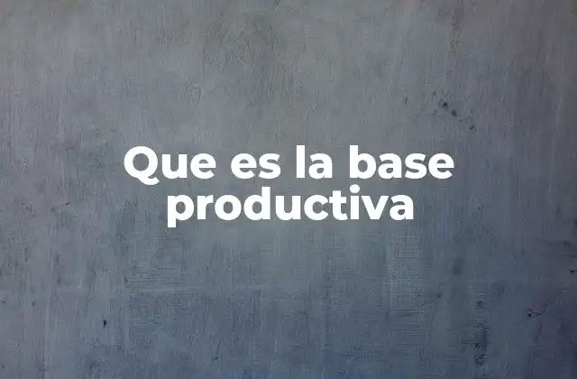 Que es la Base Productiva