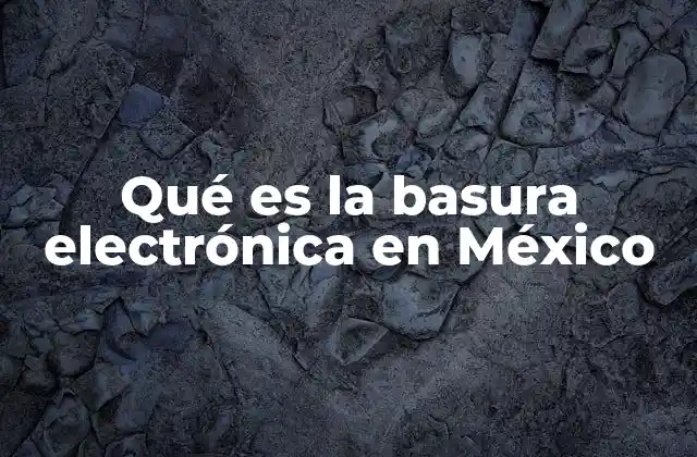 Qué es la Basura Electrónica en México