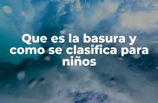 Que es la Basura y como Se Clasifica para Niños