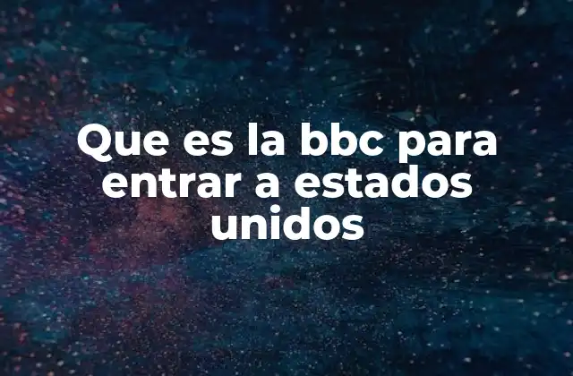 Que es la Bbc para Entrar a Estados Unidos