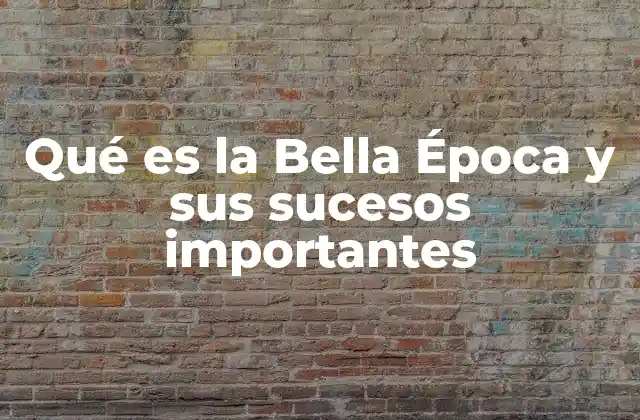 Qué es la Bella Época y Sus Sucesos Importantes