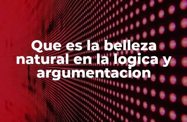 Que es la Belleza Natural en la Logica y Argumentacion