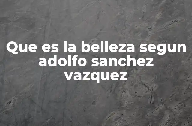 Que es la Belleza Segun Adolfo Sanchez Vazquez