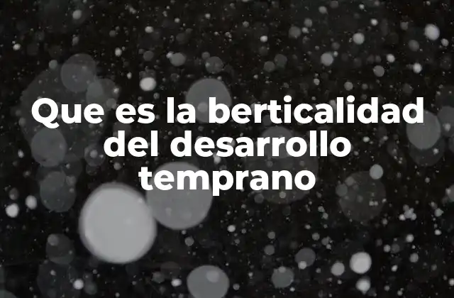 Que es la Berticalidad Del Desarrollo Temprano