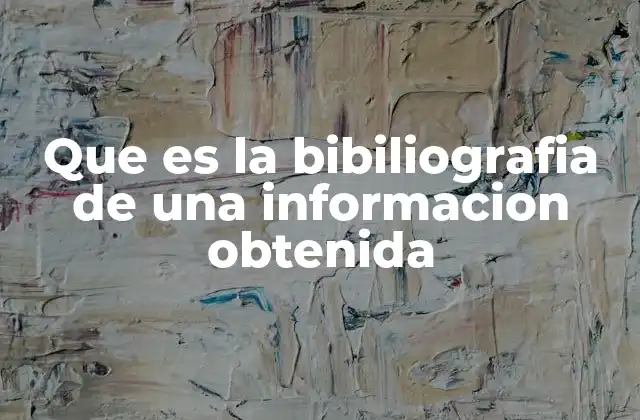 Que es la Bibiliografia de una Informacion Obtenida