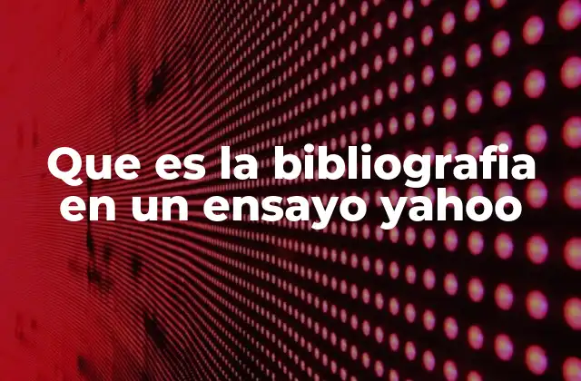 Que es la Bibliografia en un Ensayo Yahoo