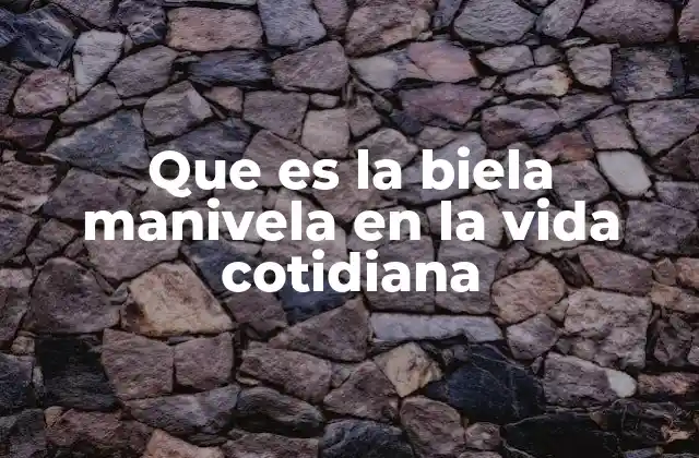 Que es la Biela Manivela en la Vida Cotidiana