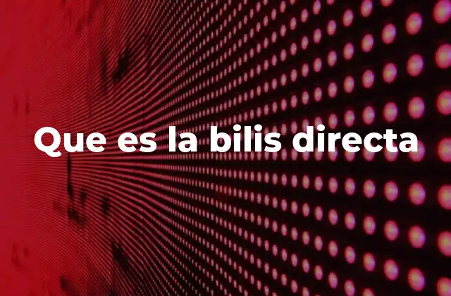 Que es la Bilis Directa