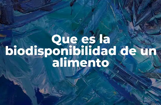 Que es la Biodisponibilidad de un Alimento 2 La importancia de la biodisponibilidad en la nutrición