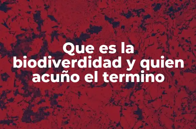 Que es la Biodiverdidad y Quien Acuño el Termino