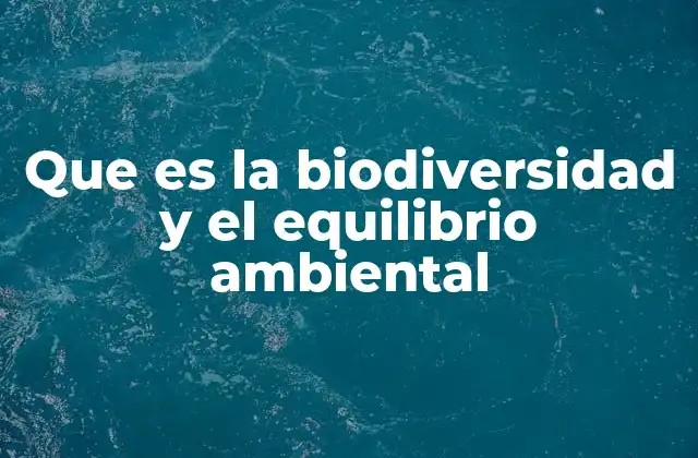 Que es la Biodiversidad y el Equilibrio Ambiental