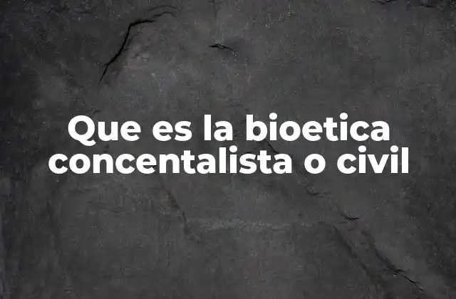 Que es la Bioetica Concentalista o Civil