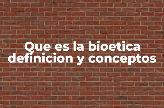 Que es la Bioetica Definicion y Conceptos