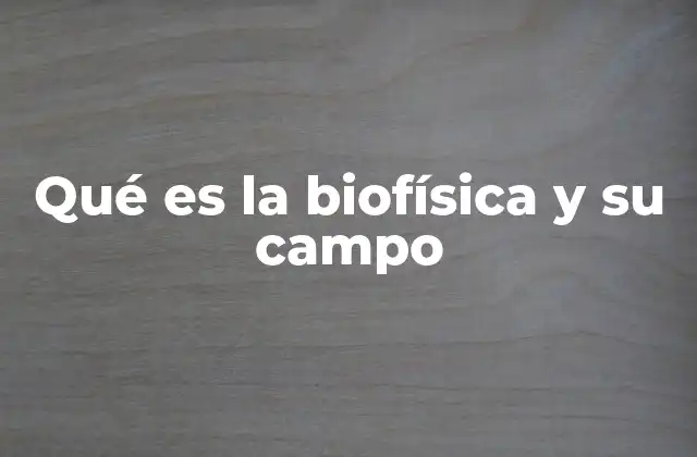 Qué es la Biofísica y Su Campo
