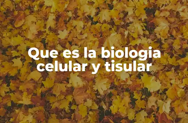 Que es la Biologia Celular y Tisular