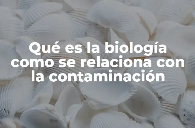 El impacto biológico de la contaminación en los ecosistemas