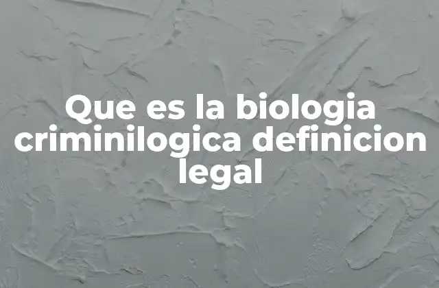 Que es la Biologia Criminilogica Definicion Legal