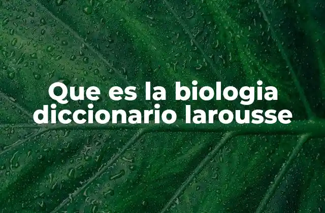 Que es la Biologia Diccionario Larousse