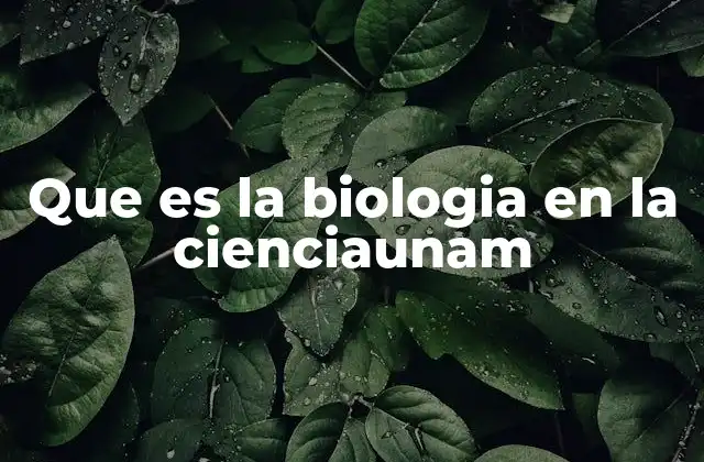 Que es la Biologia en la Cienciaunam