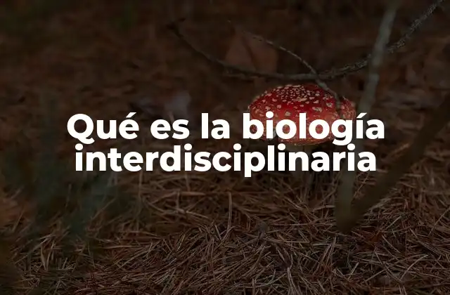 Qué es la Biología Interdisciplinaria