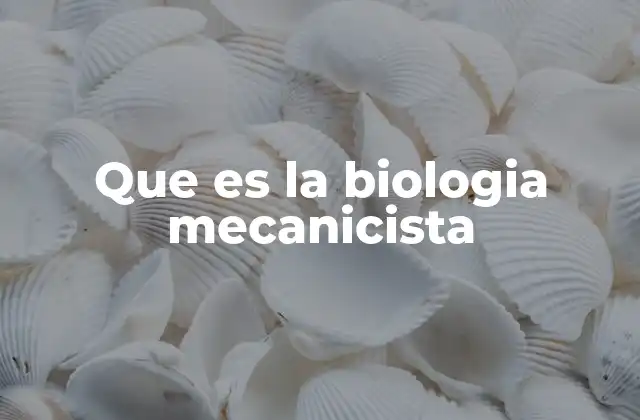 Que es la Biologia Mecanicista