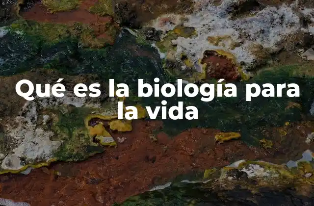 Qué es la Biología para la Vida