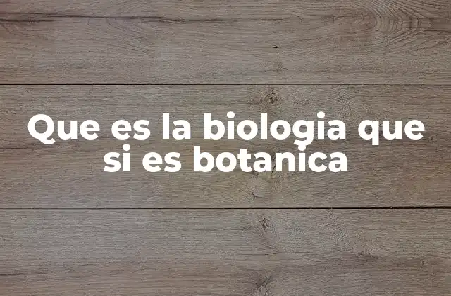 Que es la Biologia que Si es Botanica