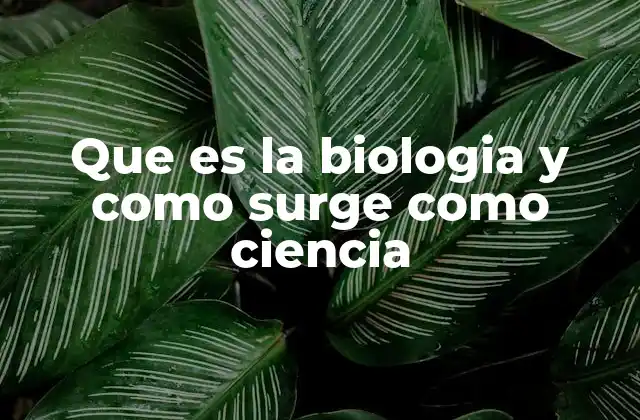 Que es la Biologia y como Surge como Ciencia 2 El estudio de la vida: de la observación a la experimentación
