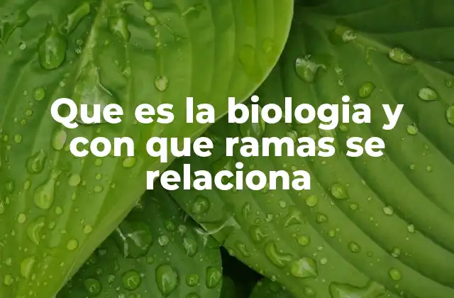 Que es la Biologia y con que Ramas Se Relaciona