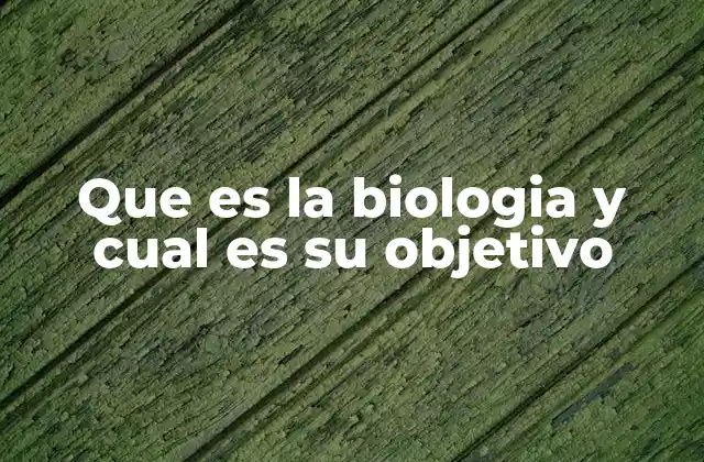 Que es la Biologia y Cual es Su Objetivo