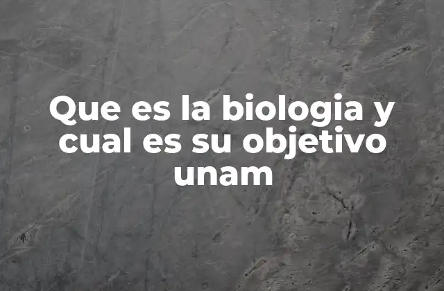Que es la Biologia y Cual es Su Objetivo Unam