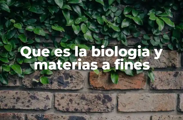 Que es la Biologia y Materias a Fines