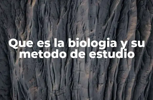Que es la Biologia y Su Metodo de Estudio