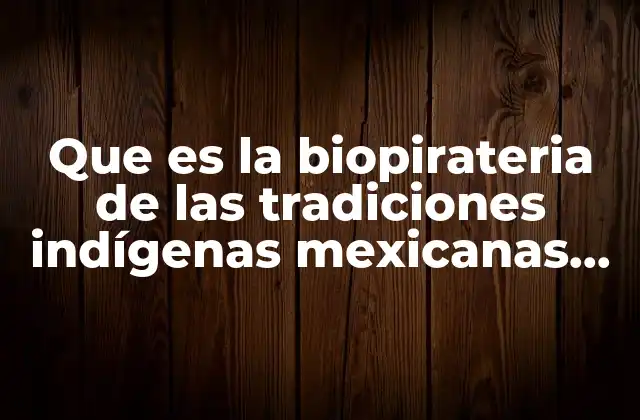 Que es la Biopirateria de las Tradiciones Indígenas Mexicanas Productos