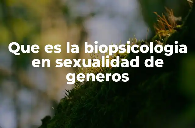 Que es la Biopsicologia en Sexualidad de Generos