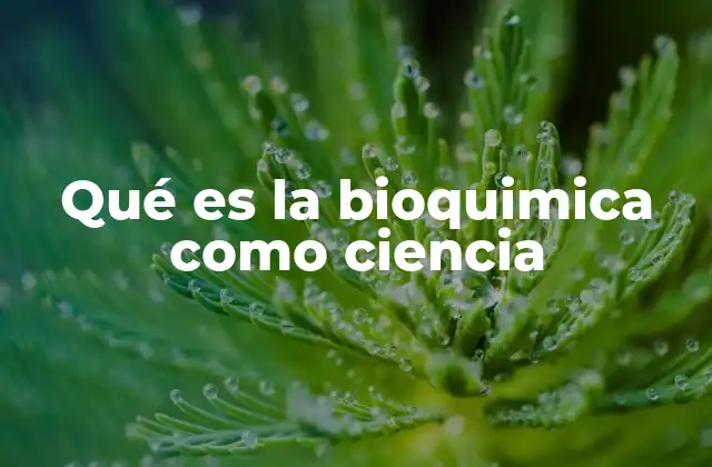 Qué es la Bioquimica como Ciencia