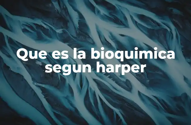 Que es la Bioquimica Segun Harper